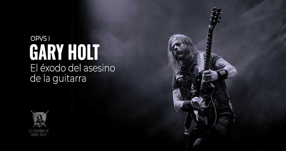 Yanko Tolic | Gary Holt: El éxodo del asesino de la guitarra. Opvs I