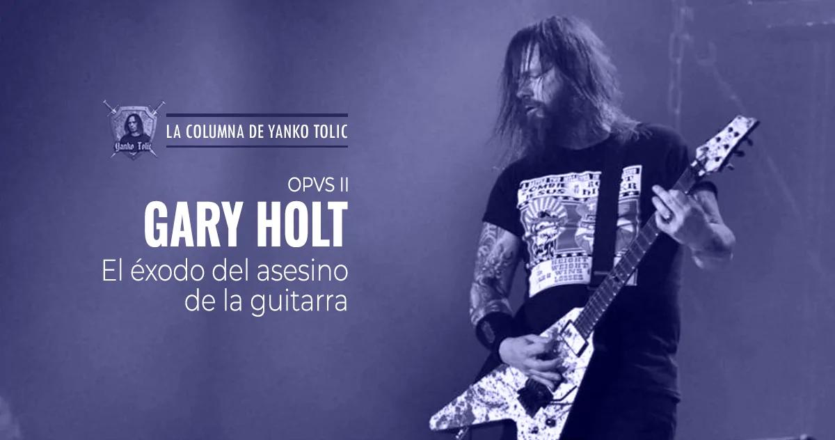 Yanko Tolic | Gary Holt: El éxodo del asesino de la guitarra. Opvs II